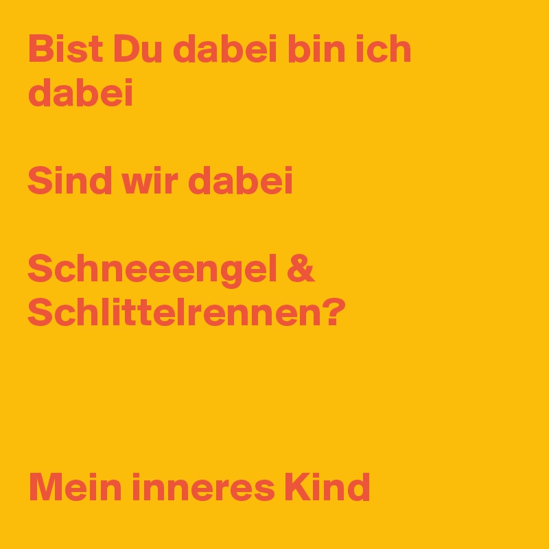 Bist Du dabei bin ich dabei 

Sind wir dabei

Schneeengel & Schlittelrennen?



Mein inneres Kind