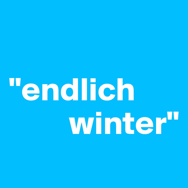 

"endlich 
         winter"