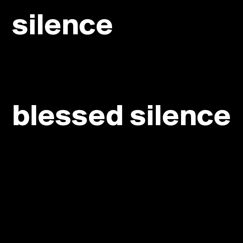 silence


blessed silence


