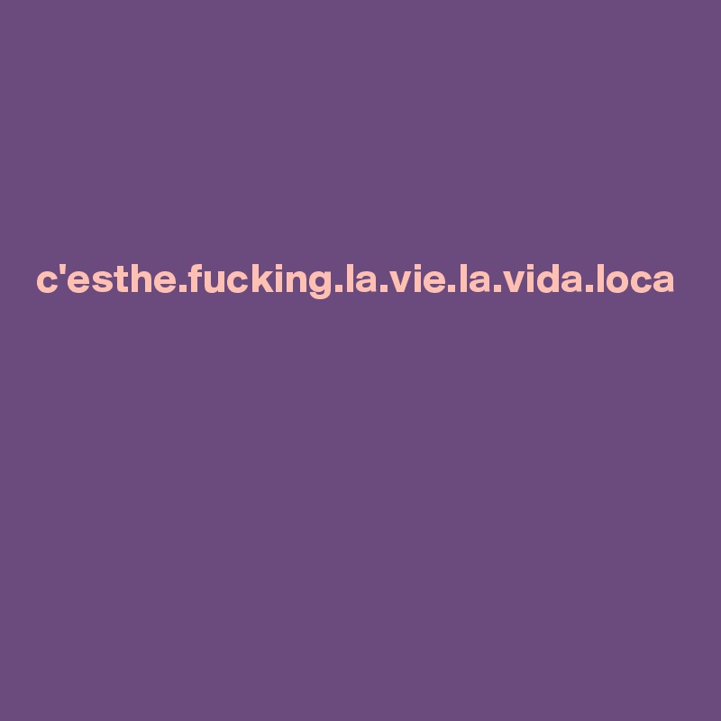 




c'esthe.fucking.la.vie.la.vida.loca




 