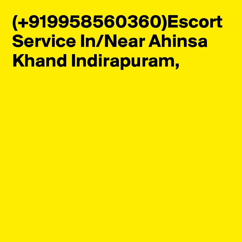 (+919958560360)Escort Service In/Near Ahinsa Khand Indirapuram,
