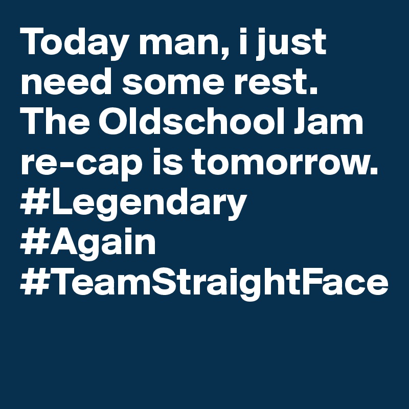 Today man, i just need some rest. The Oldschool Jam re-cap is tomorrow. #Legendary #Again #TeamStraightFace 

