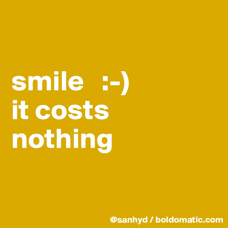 

smile   :-)
it costs nothing

