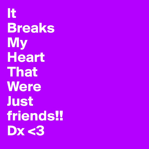 It
Breaks
My
Heart
That
Were
Just
friends!!
Dx <3