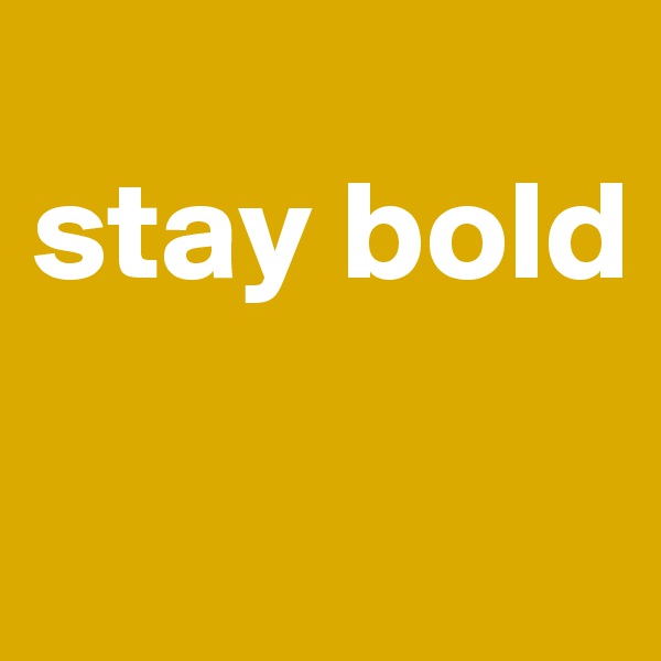 
stay bold

