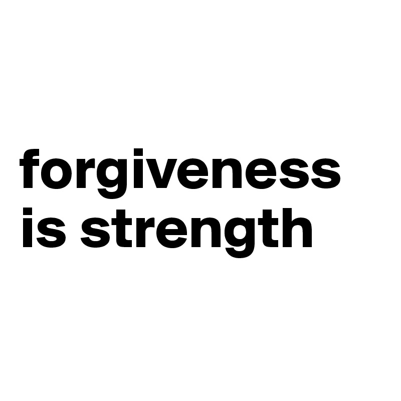 

forgiveness is strength

