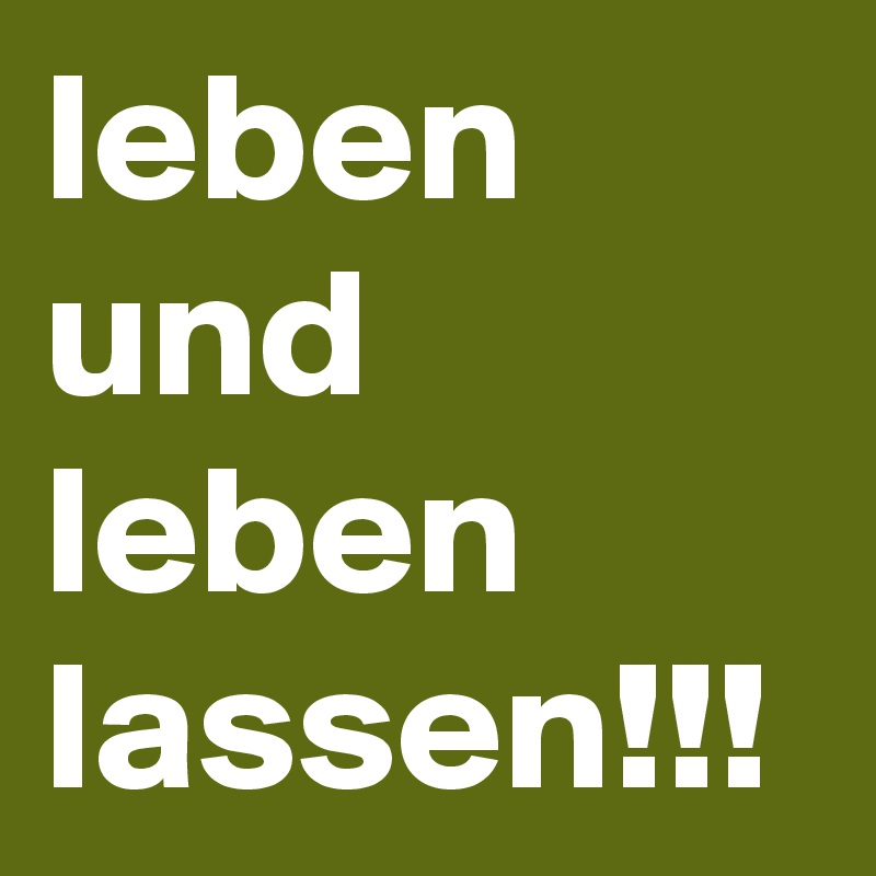 leben und leben lassen!!!