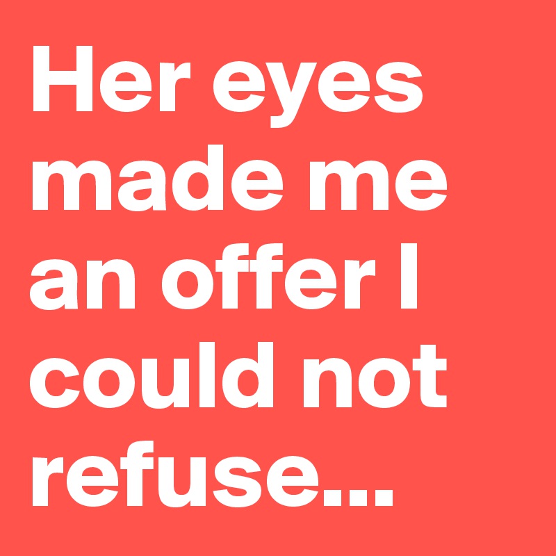 Her eyes made me an offer I could not refuse...