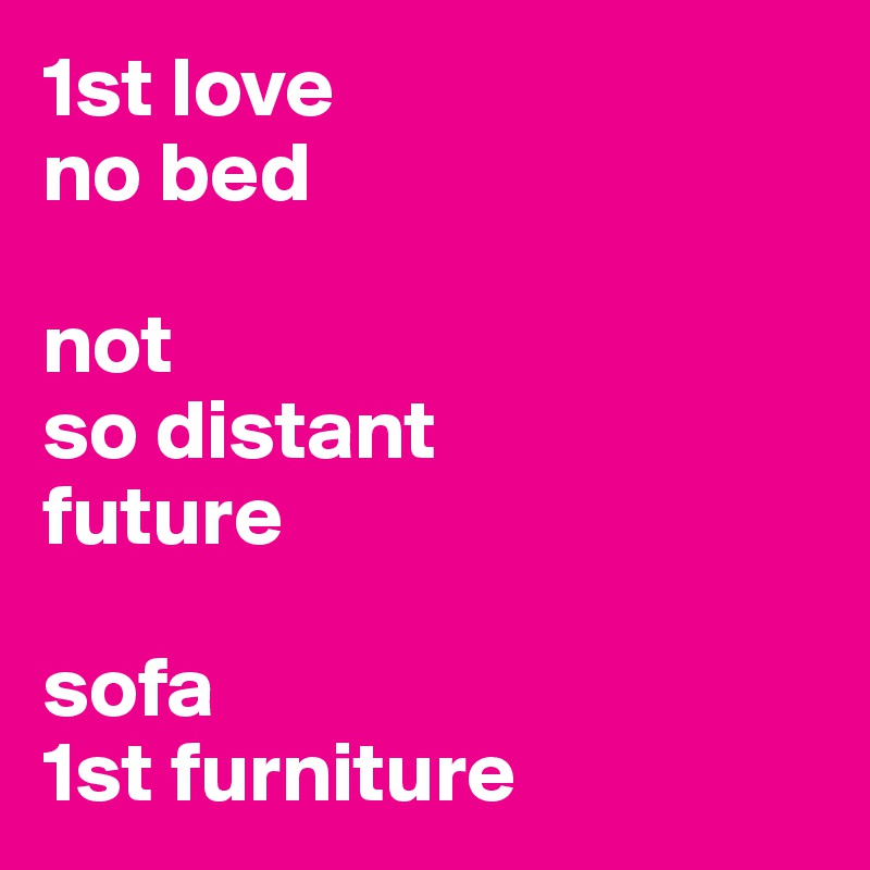 1st love
no bed

not 
so distant
future

sofa 
1st furniture