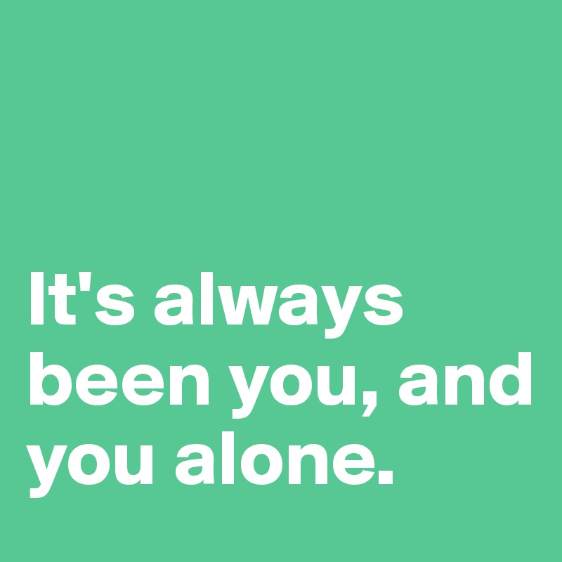 


It's always been you, and you alone. 