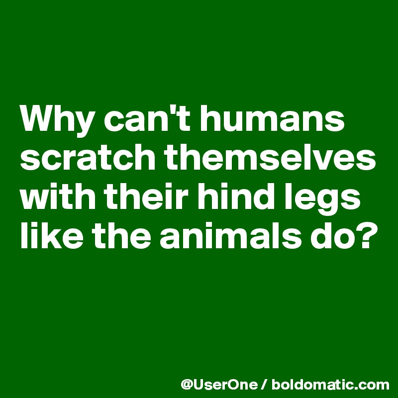 

Why can't humans scratch themselves with their hind legs like the animals do?



