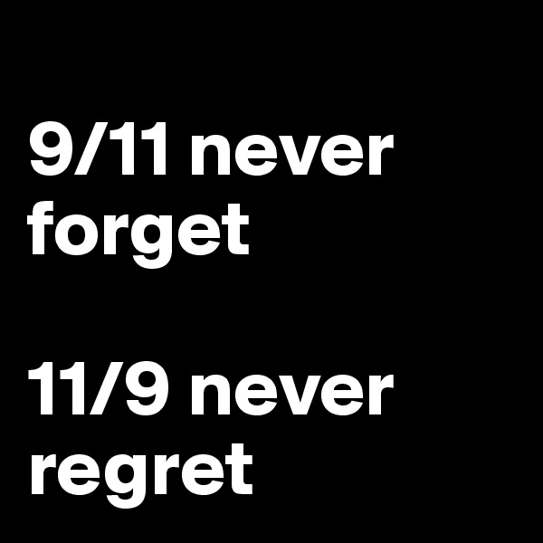 
9/11 never forget

11/9 never regret