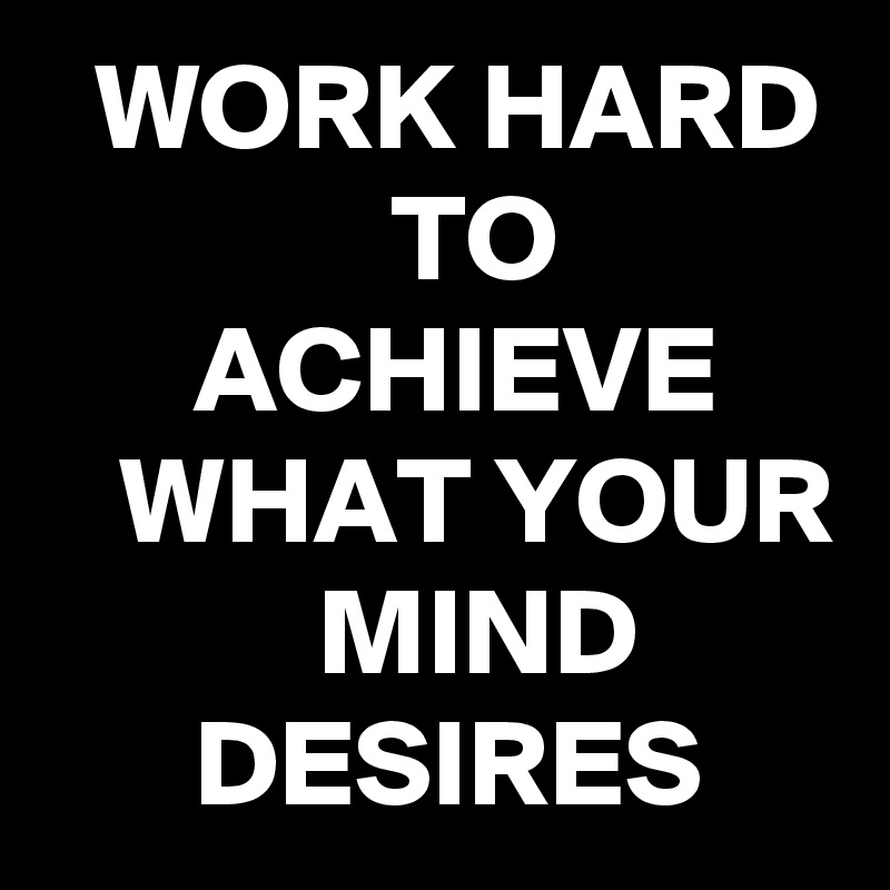   WORK HARD               TO                 ACHIEVE        WHAT YOUR            MIND              DESIRES