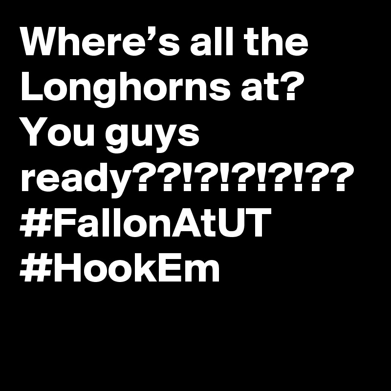 Where’s all the Longhorns at? You guys ready??!?!?!?!?? #FallonAtUT #HookEm
