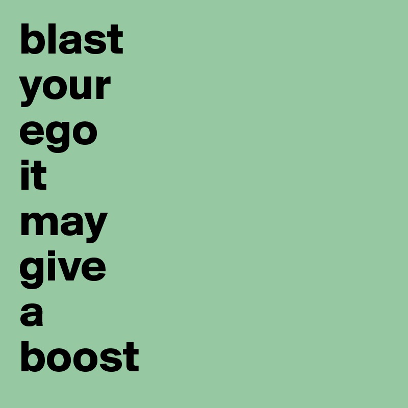 blast
your
ego
it
may
give
a
boost