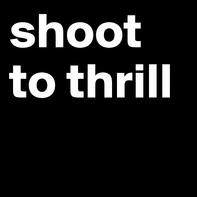 shoot to thrill