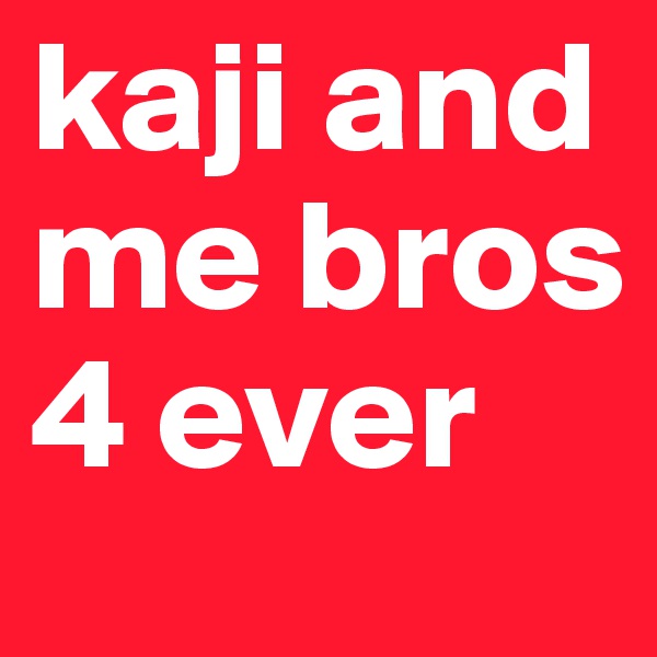 kaji and me bros 4 ever