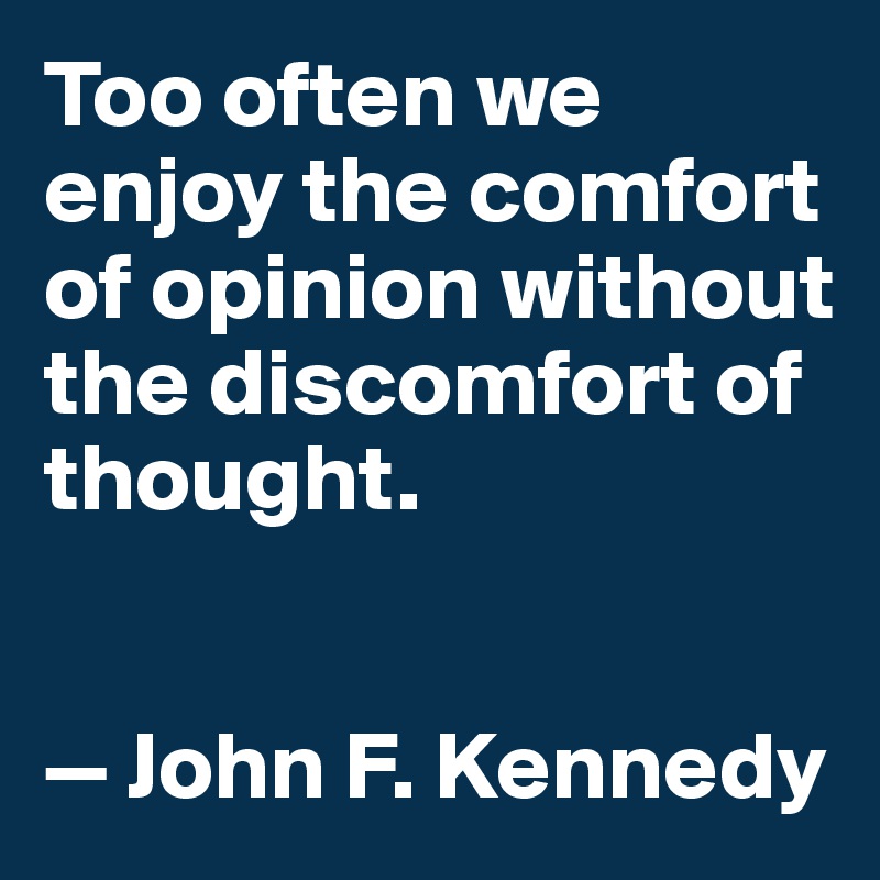 Too often we enjoy the comfort of opinion without the discomfort of thought.


— John F. Kennedy
