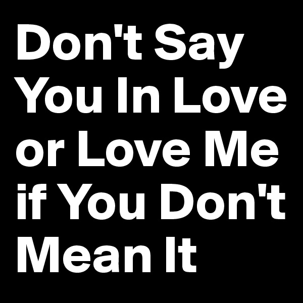 Don't Say You In Love or Love Me if You Don't Mean It