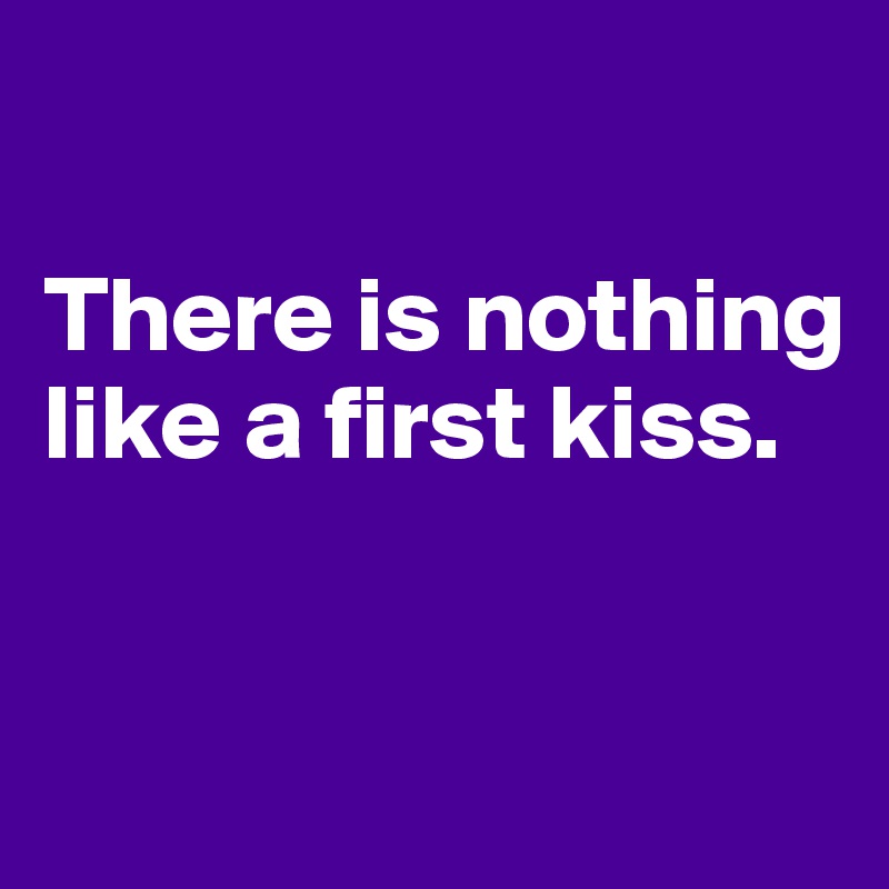 

There is nothing like a first kiss.


