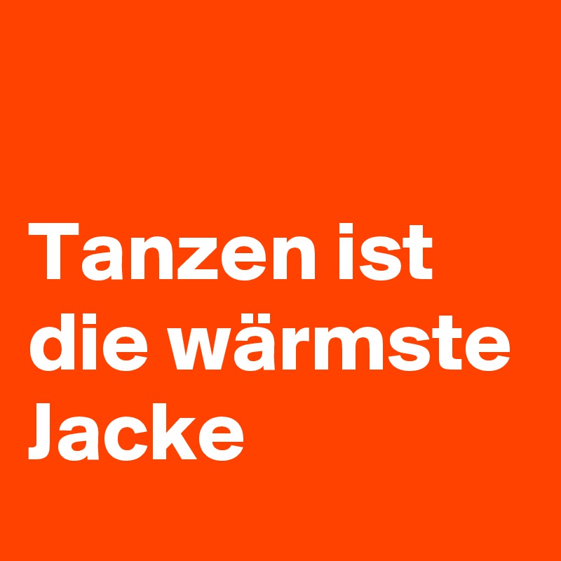 

Tanzen ist die wärmste Jacke