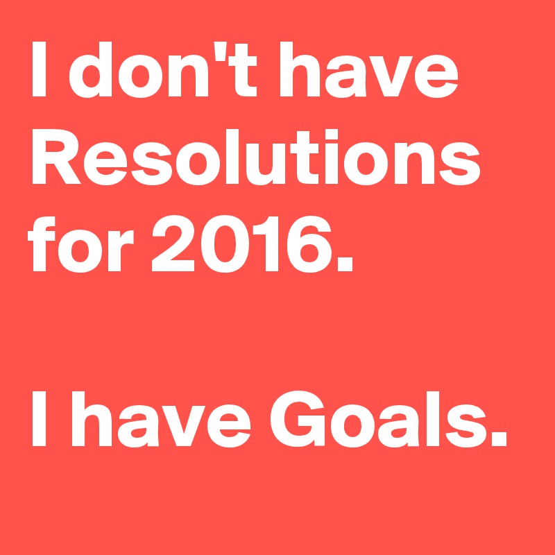 I don't have Resolutions for 2016.

I have Goals.