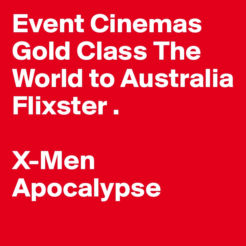 Event Cinemas Gold Class The World to Australia Flixster .

X-Men Apocalypse