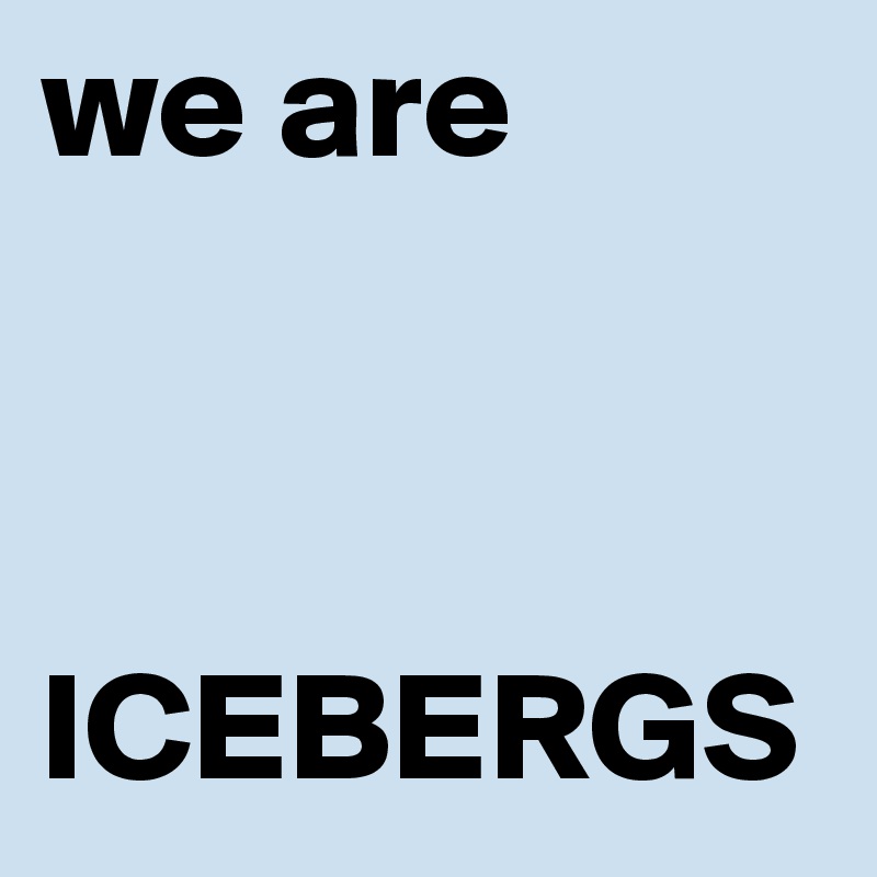 we are 



ICEBERGS