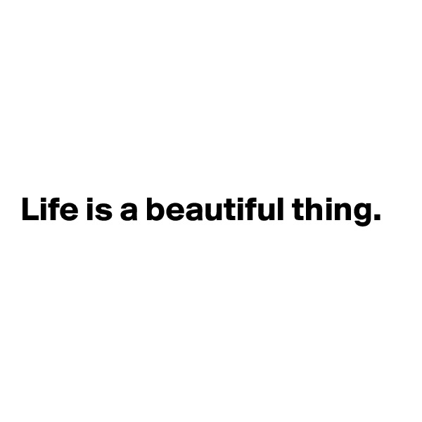 




Life is a beautiful thing.




