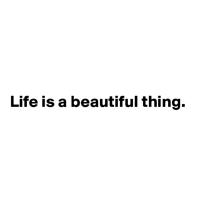 




Life is a beautiful thing.




