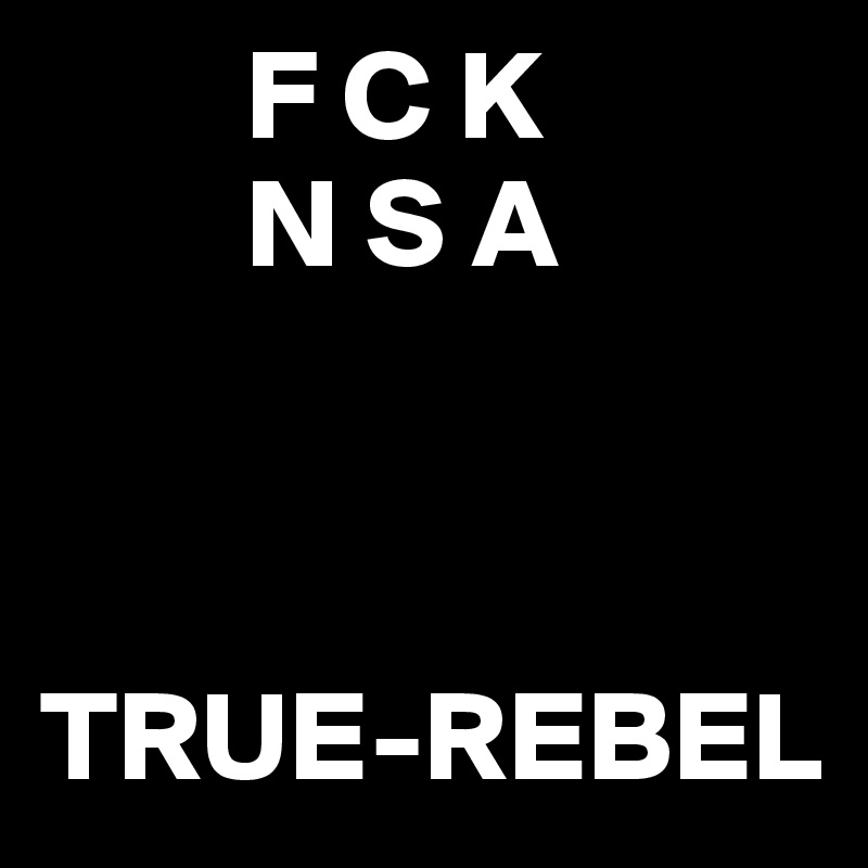         F C K
        N S A



TRUE-REBEL