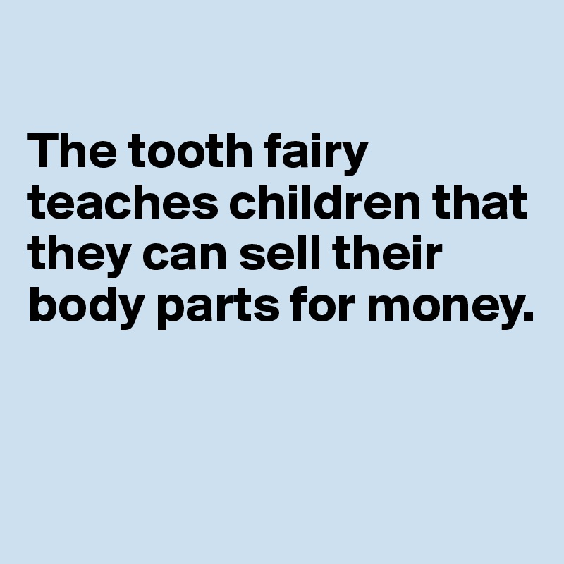 

The tooth fairy teaches children that they can sell their  body parts for money.


