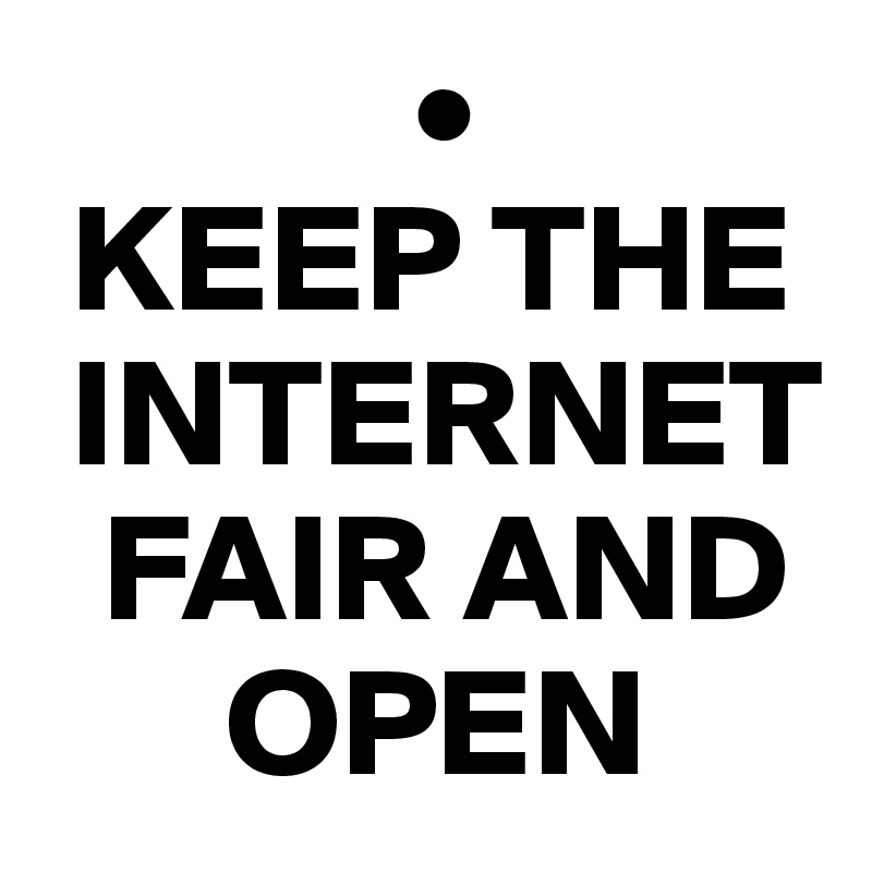             •
 KEEP THE 
 INTERNET 
  FAIR AND 
      OPEN