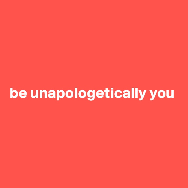 




be unapologetically you




