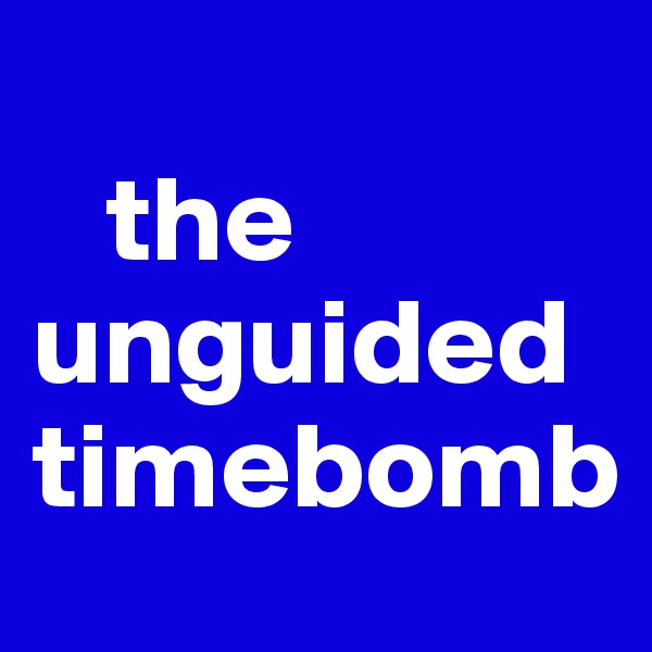 
   the unguided timebomb