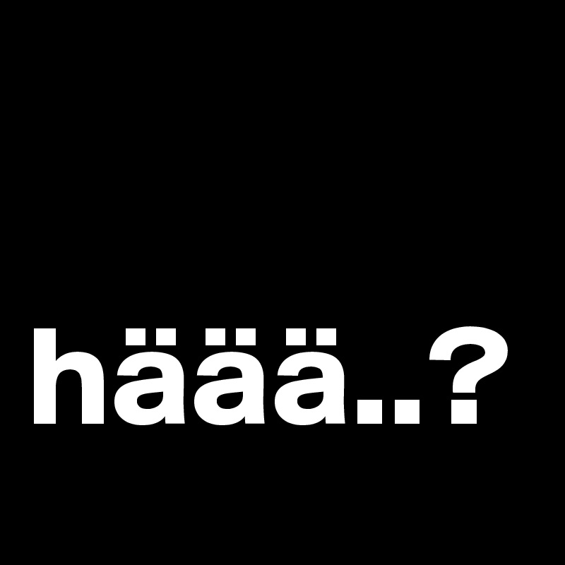 
  häää..?