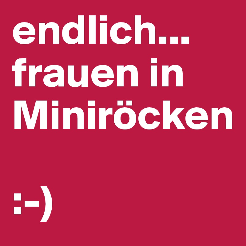 endlich...
frauen in Miniröcken

:-)