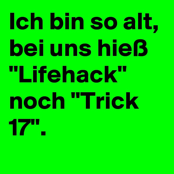 Ich bin so alt, bei uns hieß "Lifehack" noch "Trick 17".