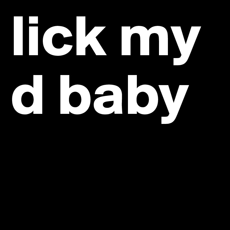 lick my d baby