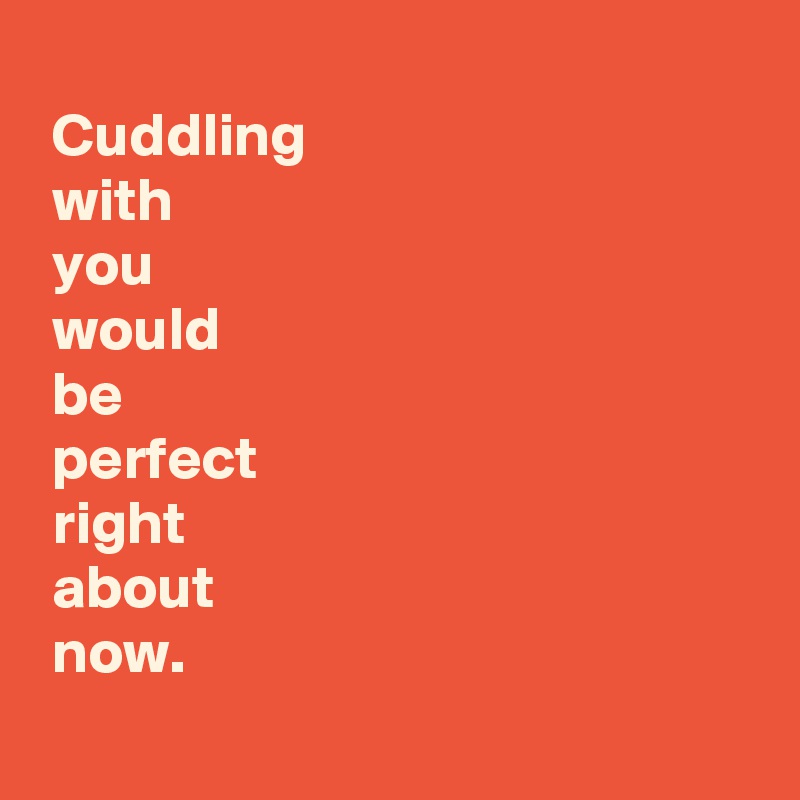 Cuddling With You Would Be Perfect Right About Now Post By Andshecame On Boldomatic 8229