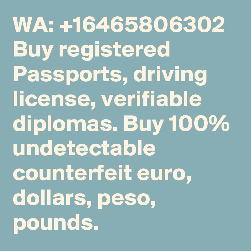 WA: +16465806302 Buy registered Passports, driving license, verifiable diplomas. Buy 100% undetectable counterfeit euro, dollars, peso, pounds.