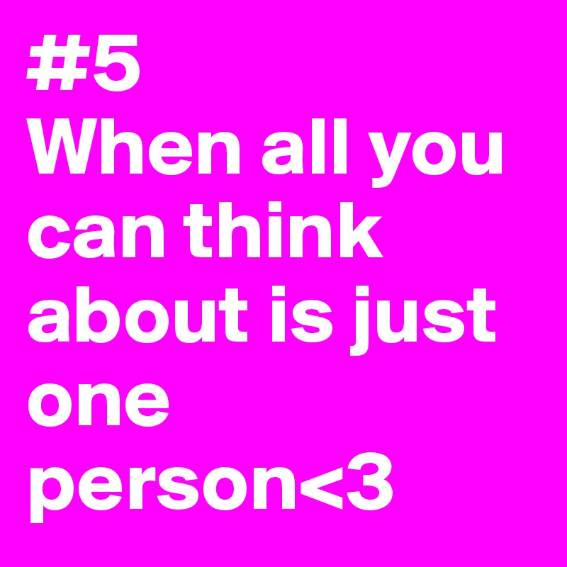 #5
When all you can think about is just one person<3