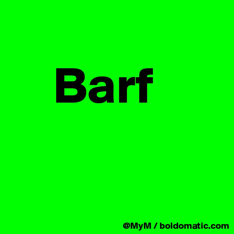 
    Barf

