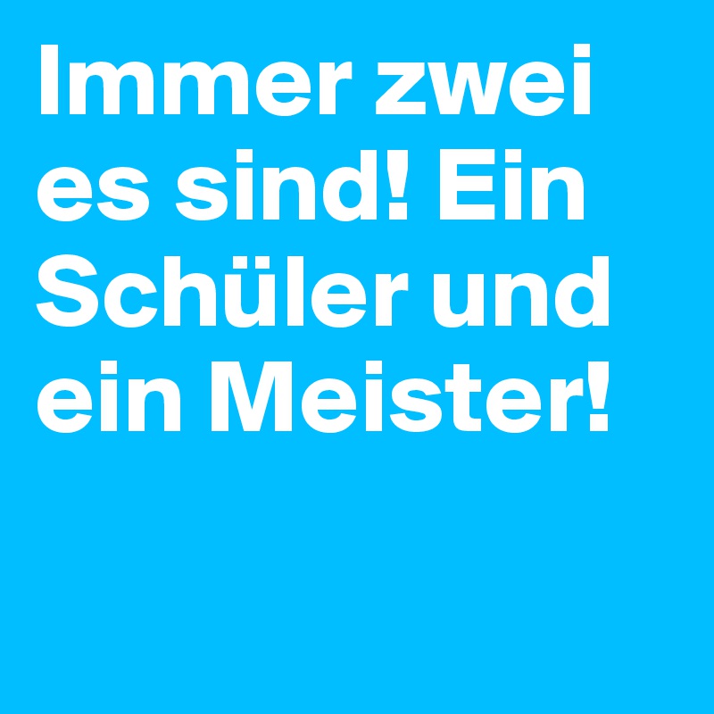 Immer zwei es sind! Ein Schüler und ein Meister!
 
