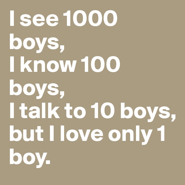 I see 1000 boys,
I know 100 boys,                                 
I talk to 10 boys,
but I love only 1 boy.             