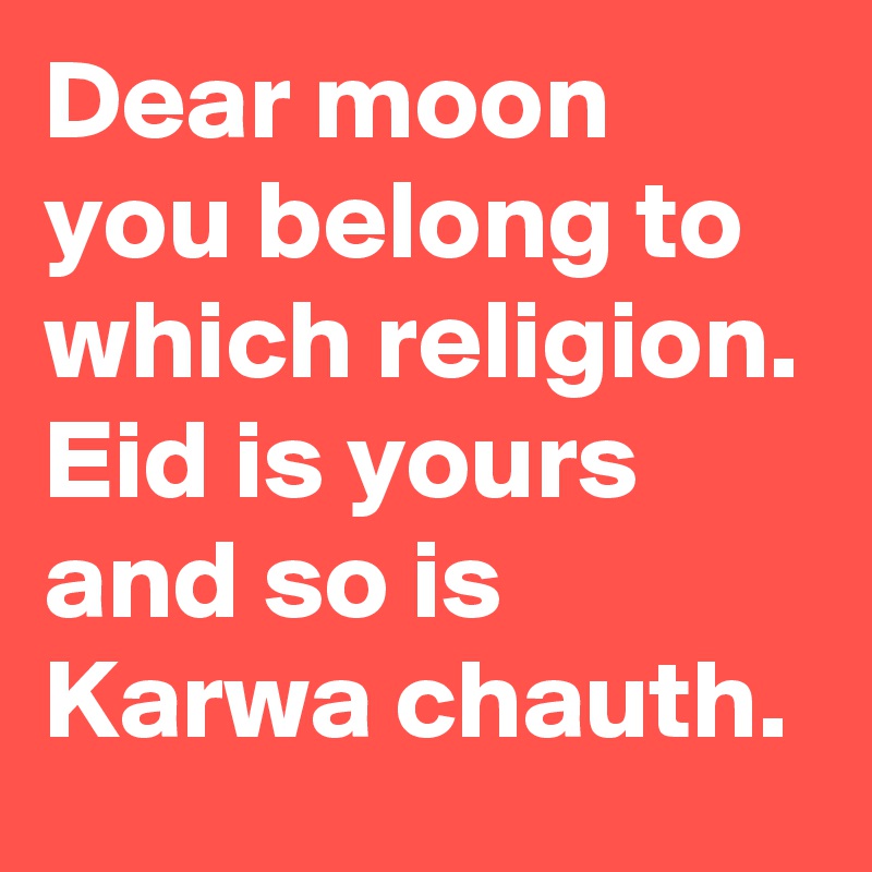 Dear moon you belong to which religion.
Eid is yours and so is  Karwa chauth.