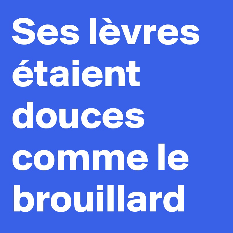 Ses lèvres étaient douces comme le brouillard