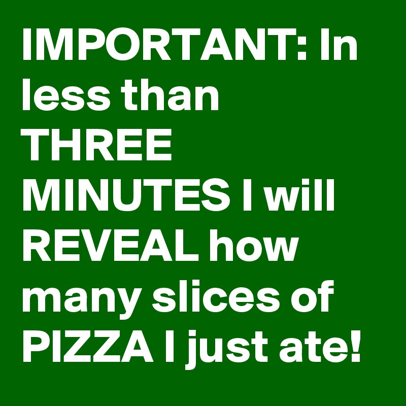 IMPORTANT: In less than THREE MINUTES I will REVEAL how many slices of PIZZA I just ate!