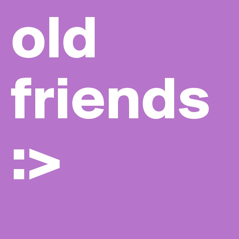 old friends :>