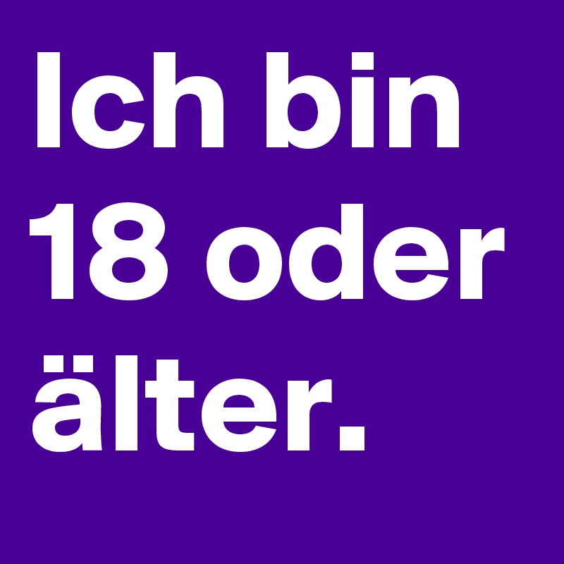 Ich bin 18 oder älter.